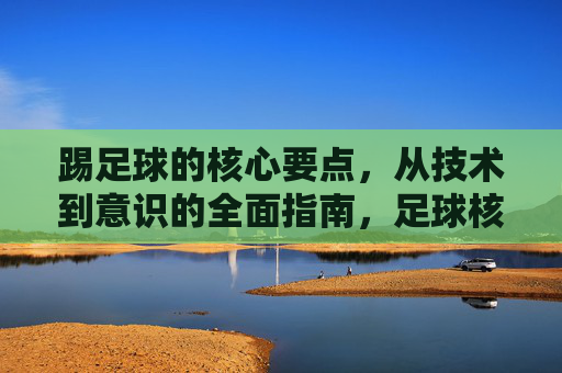 踢足球的核心要点，从技术到意识的全面指南，足球核心要点，技术与意识的全面指南
