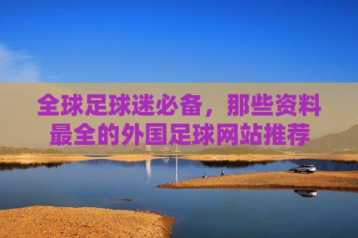全球足球迷必备，那些资料最全的外国足球网站推荐