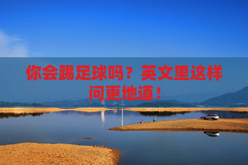 你会踢足球吗？英文里这样问更地道！