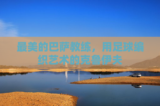 最美的巴萨教练，用足球编织艺术的克鲁伊夫