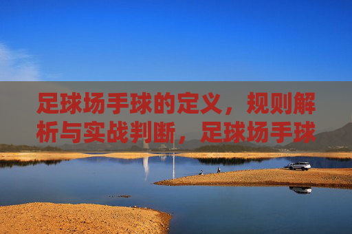 足球场手球的定义，规则解析与实战判断，足球场手球，定义、规则解析与实战判断