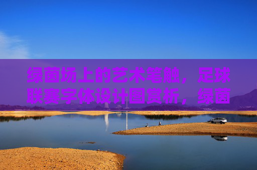绿茵场上的艺术笔触，足球联赛字体设计图赏析，绿茵笔触，足球联赛字体设计赏析