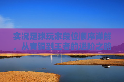 实况足球玩家段位顺序详解，从青铜到王者的进阶之路