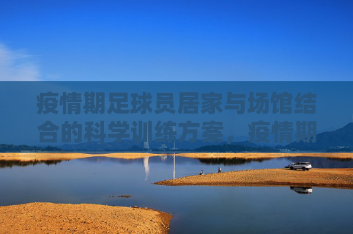 疫情期足球员居家与场馆结合的科学训练方案，疫情期足球运动员居家与场馆结合科学训练方案