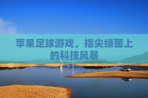 苹果足球游戏，指尖绿茵上的科技风暴