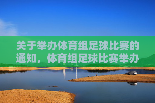 关于举办体育组足球比赛的通知，体育组足球比赛举办通知