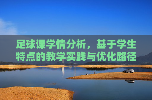 足球课学情分析，基于学生特点的教学实践与优化路径