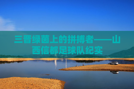 三晋绿茵上的拼搏者——山西信都足球队纪实