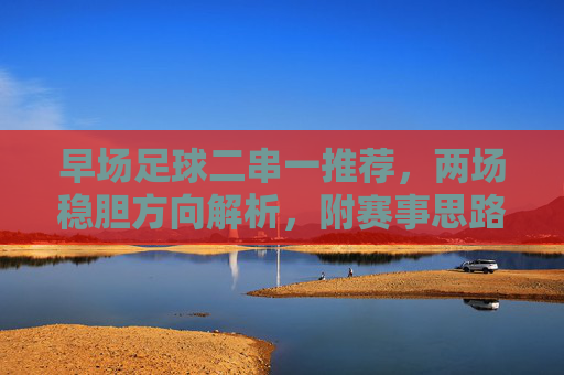 早场足球二串一推荐，两场稳胆方向解析，附赛事思路详解