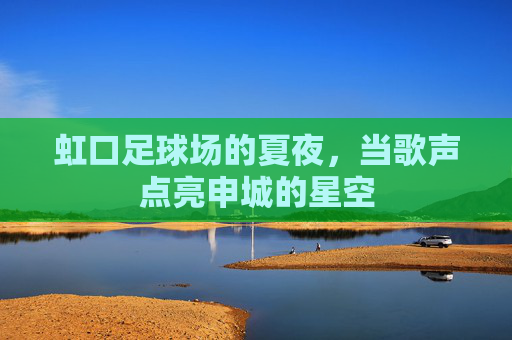 虹口足球场的夏夜，当歌声点亮申城的星空
