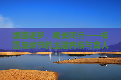 绿茵逐梦，成长同行——校园足球节的主题内核与育人实践，绿茵逐梦，共成长——校园足球节的育人实践