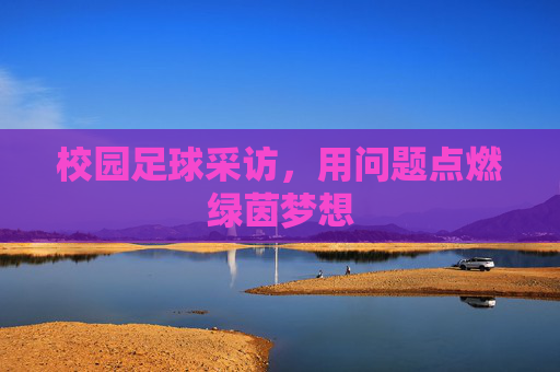校园足球采访，用问题点燃绿茵梦想