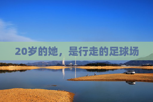 20岁的她，是行走的足球场