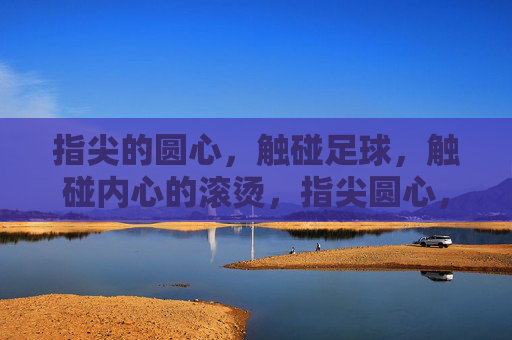 指尖的圆心，触碰足球，触碰内心的滚烫，指尖圆心，触球燃心