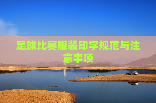 足球比赛服装印字规范与注意事项