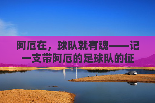 阿厄在，球队就有魂——记一支带阿厄的足球队的征