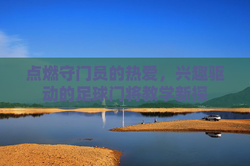 点燃守门员的热爱，兴趣驱动的足球门将教学新探
