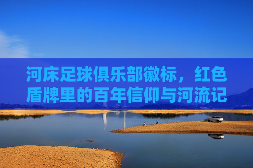 河床足球俱乐部徽标，红色盾牌里的百年信仰与河流记忆