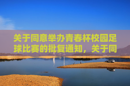 关于同意举办青春杯校园足球比赛的批复通知,关于同意举办青春杯校园足球比赛的批复通知 关于同意举办青春杯校园足球比赛的批复通知,关于同意举办青春杯校园足球比赛的批复通知