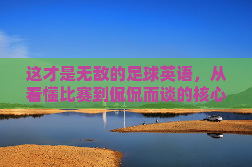 这才是无敌的足球英语，从看懂比赛到侃侃而谈的核心密码，无敌足球英语，看懂比赛到侃侃而谈的核心密码