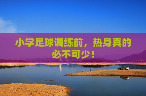 小学足球训练前,热身真的必不可少! 小学足球训练前,热身真的必不可少!