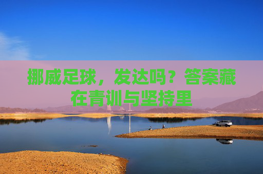 挪威足球，发达吗？答案藏在青训与坚持里