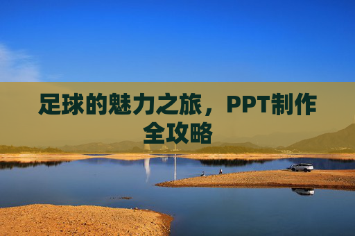 足球的魅力之旅,PPT制作全攻略 足球的魅力之旅,PPT制作全攻略