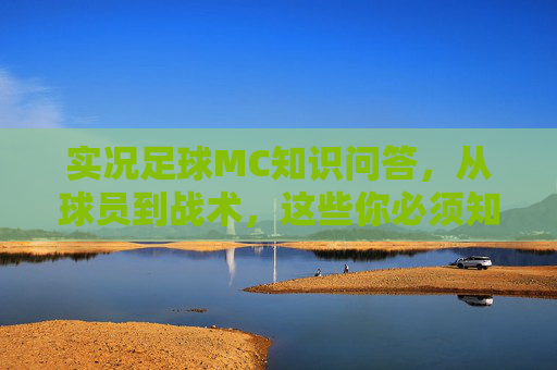 实况足球MC知识问答，从球员到战术，这些你必须知道！