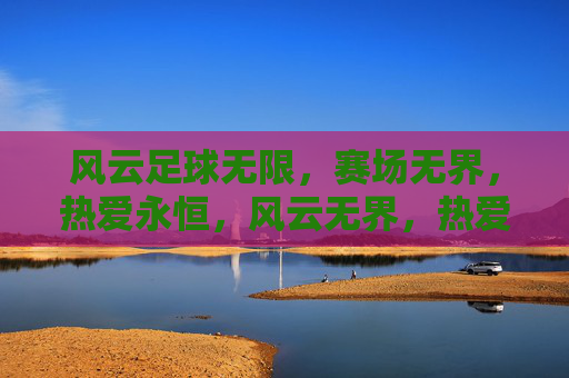 风云足球无限，赛场无界，热爱永恒，风云无界，热爱永恒