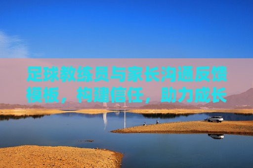 足球教练员与家长沟通反馈模板，构建信任，助力成长