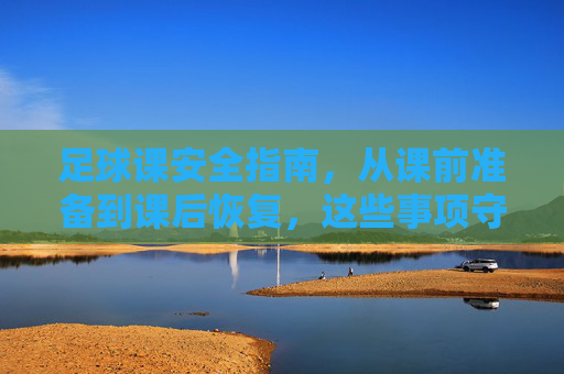 足球课安全指南,从课前准备到课后恢复,这些事项守护你的每一次训练 足球课安全指南,从课前准备到课后恢复,这些事项守护你的每一次训练