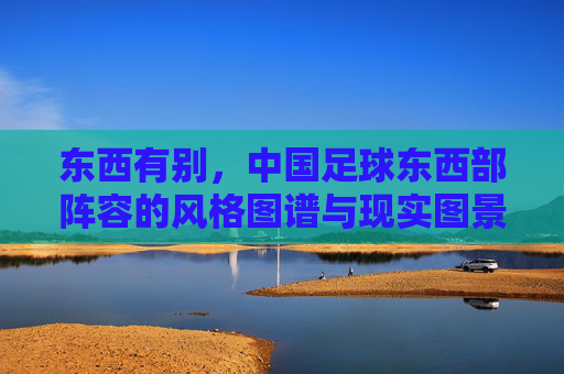 东西有别，中国足球东西部阵容的风格图谱与现实图景