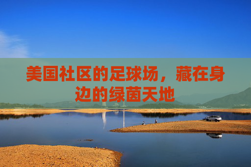 美国社区的足球场,藏在身边的绿茵天地 美国社区的足球场,藏在身边的绿茵天地