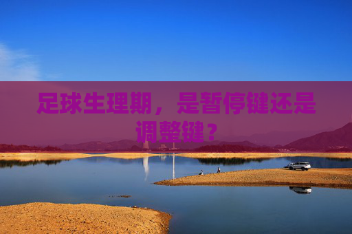足球生理期，是暂停键还是调整键？