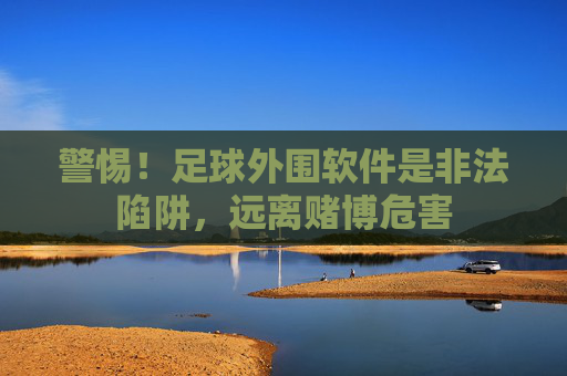 警惕！足球外围软件是非法陷阱，远离赌博危害