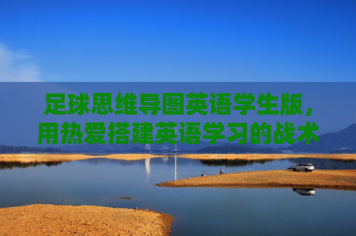 足球思维导图英语学生版,用热爱搭建英语学习的战术板 足球思维导图英语学生版,用热爱搭建英语学习的战术板