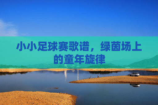 小小足球赛歌谱，绿茵场上的童年旋律