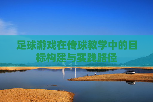 足球游戏在传球教学中的目标构建与实践路径