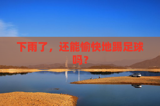 下雨了,还能愉快地踢足球吗? 下雨了,还能愉快地踢足球吗?