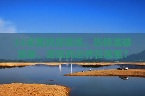 32米宽的足球场，当标准被压缩，足球的边界在哪里？