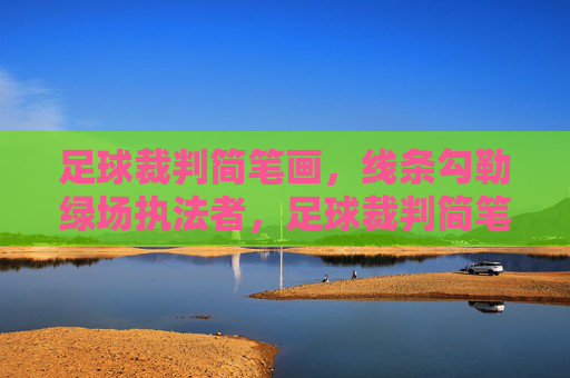 足球裁判简笔画，线条勾勒绿场执法者，足球裁判简笔画，线条勾勒的绿场执法者