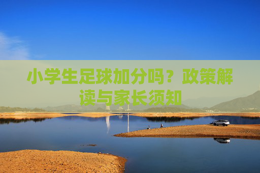 小学生足球加分吗？政策解读与家长须知