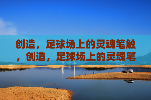 创造,足球场上的灵魂笔触,创造,足球场上的灵魂笔触 创造,足球场上的灵魂笔触,创造,足球场上的灵魂笔触