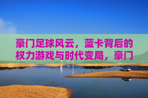 豪门足球风云，蓝卡背后的权力游戏与时代变局，豪门足球蓝卡，权力游戏与时代变局