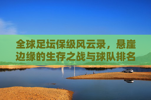 全球足坛保级风云录,悬崖边缘的生存之战与球队排名解析 全球足坛保级风云录,悬崖边缘的生存之战与球队排名解析