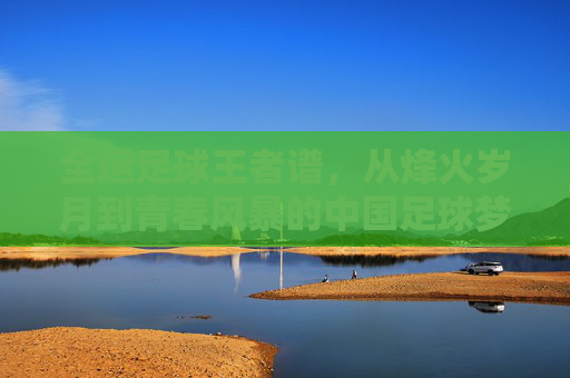 全运足球王者谱，从烽火岁月到青春风暴的中国足球梦