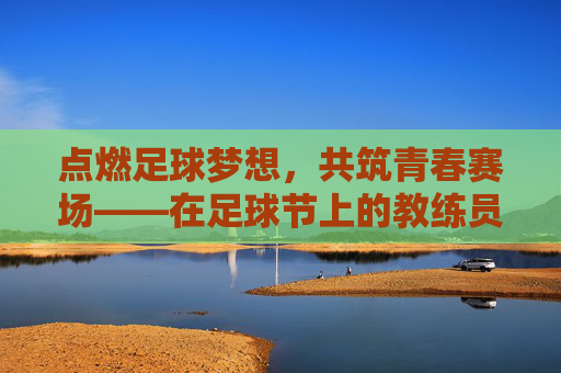点燃足球梦想，共筑青春赛场——在足球节上的教练员发言