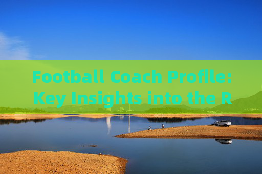 Football Coach Profile: Key Insights into the Role, Skills, and Impact，Football Coach Profile: Role, Skills, and Impact