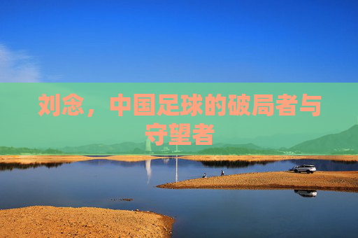 刘念，中国足球的破局者与守望者