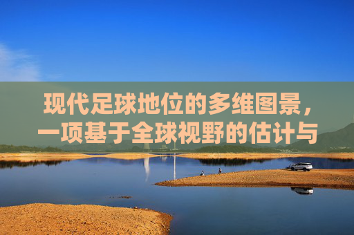 现代足球地位的多维图景，一项基于全球视野的估计与分析，现代足球地位的多维图景，基于全球视野的估计与分析